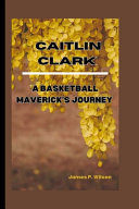Caitlin Clark A Basketball Maverick's Journey