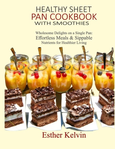 HEALTHY SHEET PAN COOKBOOK WITH SMOOTHIES: Wholesome Delights on a Single Pan: Effortless Meals & Sippable Nutrients for Healthier Living