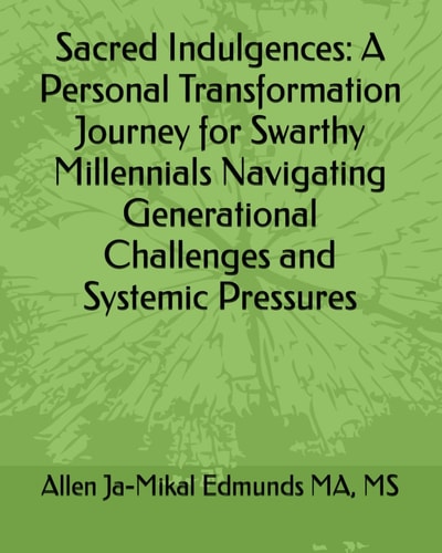 Sacred Indulgences: A Personal Transformation Journey for Swarthy Millennials Navigating Generational Challenges and Systemic Pressures
