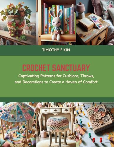 Crochet Sanctuary: Captivating Patterns for Cushions, Throws, and Decorations to Create a Haven of Comfort