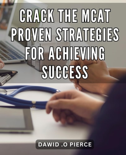 Crack the MCAT: Proven Strategies for Achieving Success: Master the MCAT with Expert Tactics and Score Your Way to Medical School