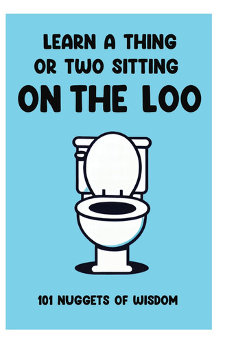 Learn A Thing Or Two Sitting On The Loo: Spark curiosity for both teens and adults! Unearth 101 funny and fun nuggets of wisdom whilst on the pot.