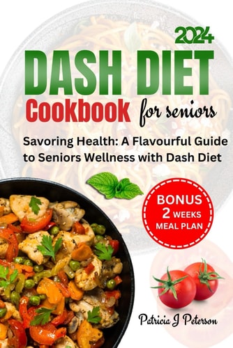 DASH DIET COOKBOOK FOR SENIORS: SAVORING HEALTH: A FLAVOURFUL GUIDE TO SENIORS WELLNESS WITH DASH DIET