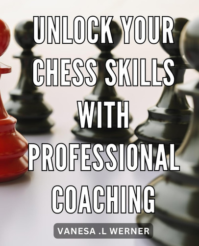 Unlock Your Chess Skills with Professional Coaching: Master the Art of Chess with Expert Guidance and Unlock Your Full Potential