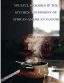 Soulful Melodies in the Kitchen A Symphony of African-American Flavors: Harmonize Your Taste Buds with Authentic Recipes, Cultural Stories, and Culinary Creativity