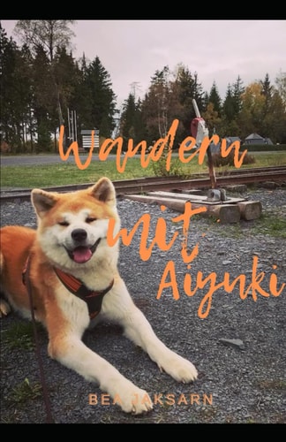 Wandern mit Aiyuki: Wanderungen mit meinem Akita (German Edition)