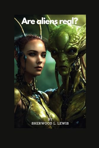 Are aliens real?: A Closer Look at UFOs, UAPs, and Extraterrestrial Encounters. (with real life stories from real individuals)