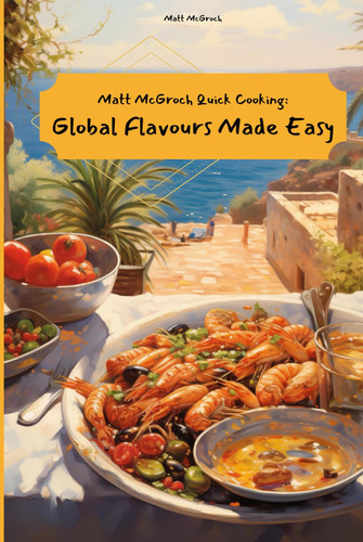 Matt McGroch Quick Cooking: Global Flavours Made Easy 60 Tasty Everyday Recipes