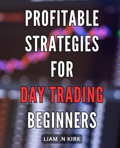 Profitable Strategies for Day Trading Beginners: Maximize Your Day Trading Profits with Proven Strategies and Expert Tips