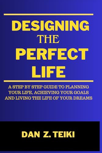 Designing The Perfect Life: A step-by-step guide to planning your life, achieving your goals & living the life of your dreams (The productivity series)