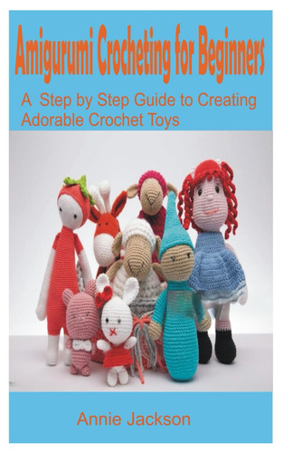 Amigurumi Crocheting for Beginners: A Step-by-Step Guide to Creating Adorable Crochet Toys