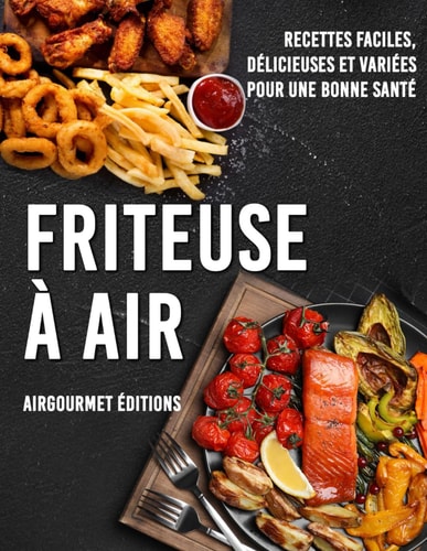 Friteuse à Air: Recettes faciles, délicieuses et variées pour une bonne santé | Livre de cuisine pour les débutants avec images et mode de cuisson indiqués (French Edition)