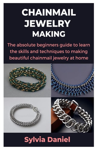 Chainmail Jewelry Making The Absolute Beginners Guide to Learn the Skills and Techniques to Making Beautiful Chainmail Jewelry at Home