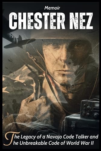 Chester Nez Memoir: The Legacy of a Navajo Code Talker and the Unbreakable Code of World War II