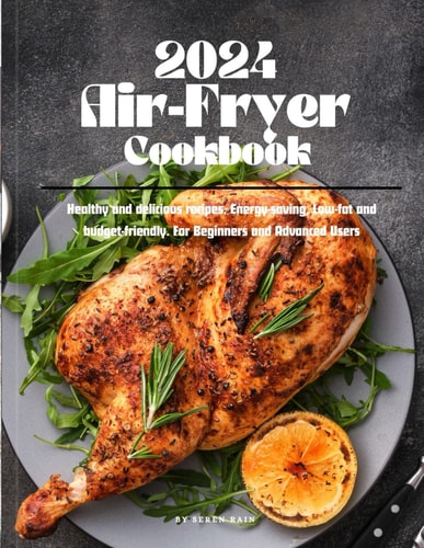 2024 Air Fryer Cookbook: Healthy and delicious recipes. Energy-saving, Low-fat and budget-friendly. For Beginners and Advanced Users