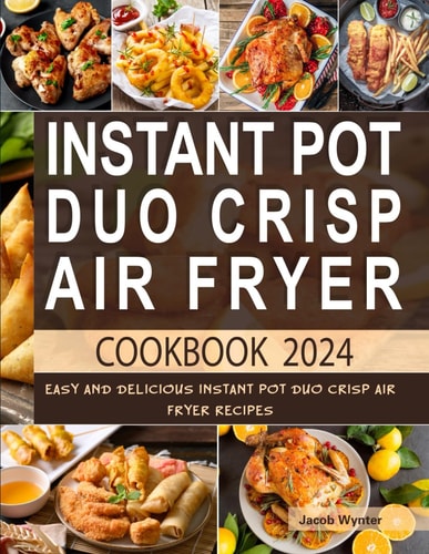Instant Pot Duo Crisp Air Fryer Cookbook 2024: Easy and Delicious Instant Pot Duo Crisp Air Fryer Recipes