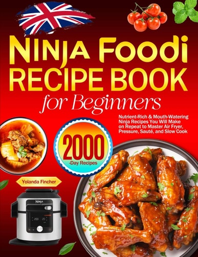 Ninja Foodi Recipe Book for Beginners: Nutrient-Rich & Mouth-Watering Ninja Recipes You Will Make on Repeat to Master Air Fryer, Pressure, Sauté, and Slow Cook