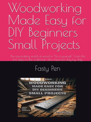 Woodworking Made Easy for DIY Beginners Small Projects: The fascinating world of wood in "Do it yourself". From the first steps to the craftsman who improves day by day.