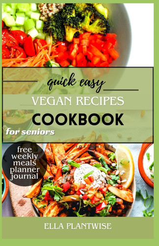 Quick easy vegan recipes cookbook for Seniors: A collection of recipes that recognizes the originality and joy of vegan cooking.