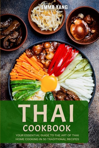 Thai Cookbook: Your Essential Guide To The Art Of Thai Home Cooking In 50 Traditional Recipes