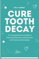 Cure Tooth Decay A Comprehensive Guide to Heal and Prevent Tooth Decay with Natural Remedies