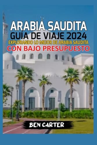 Arabia Saudita Guía de Viaje 2024 Explorando Lo Mejor de Arabia Saudita Con Bajo Presupuesto
