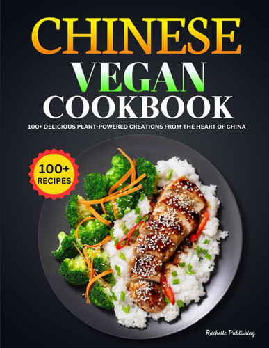 Chinese Vegan Cookbook 100+ Delicious Plant-Powered Creations from the Heart of China