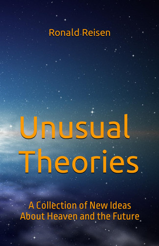 Unusual Theories: A Collection of New Ideas About Heaven and the Future