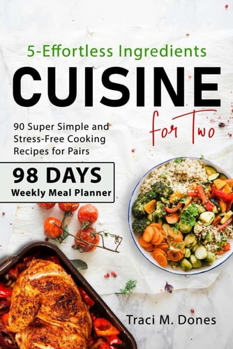 5-EFFORTLESS INGREDIENTS CUISINE FOR TWO: 90 super simple and stress-free cooking recipes for pairs