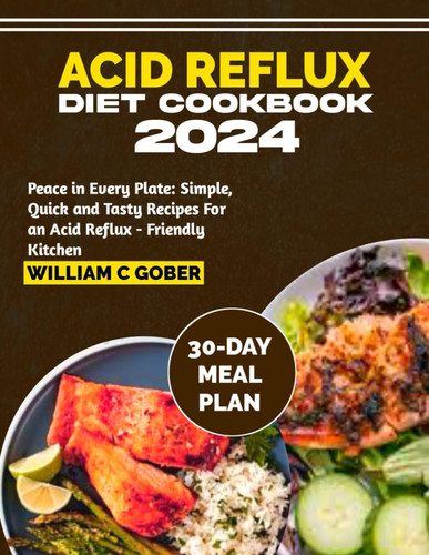 ACID REFLUX DIET COOKBOOK 2024: Peace in Every Plate: Simple, Quick, Tasty Recipes for an Acid Reflux-Friendly Kitchen