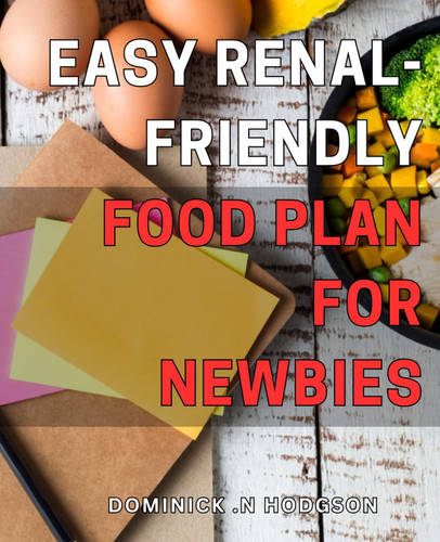 Easy Renal-Friendly Food Plan for Newbies: Nourishing Kidney-Safe Recipes for Beginners: An Effortless Guide to Eating Healthy for Optimal Renal Health.