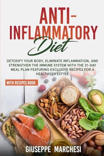 Anti-Inflammatory Diet: Detoxify Your Body, Eliminate Inflammation, and Strengthen the Immune System with the 21-Day Meal Plan featuring Exclusive Recipes for a Healthy Lifestyle
