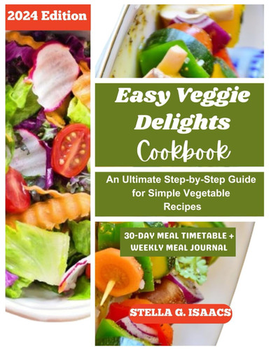 Easy Veggie Delights Cookbook 2024: An Ultimate Step-by-Step Guide for Simple Vegetable Recipes