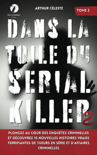 Dans la toile du Serial Killer: Plongez au cœur des enquêtes criminelles et découvrez 10 nouvelles histoires vraies terrifiantes de tueurs en série et d’affaires criminelles (French Edition)