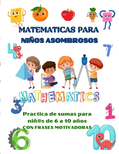 MATEMATICAS PARA NIÑOS ASOMBROSOS: Practica de sumas para niñ@s de 6 a 10 años CON FRASES MOTIVADORAS (Spanish Edition)