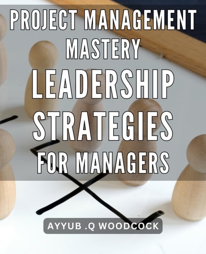 Project Management Mastery: Leadership Strategies for Managers: Unveiling the Ultimate Project Management Techniques: Empowering Managers with Effective Leadership Strategies