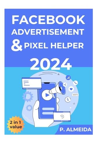 FACEBOOK ADS AND PIXEL 2024: Ultimate Guide To Advertisement, Optimization and Scaling For Digital Creators