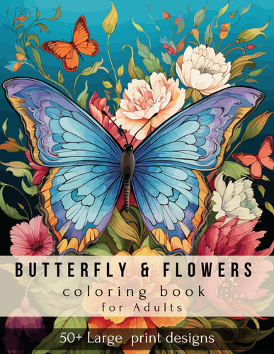 Butterfly & Flowers Coloring Book for Adult: 50+ Large Print Designs of Cute Butterflies and Adorable Flowers Providing a Therapeutic Path to Stress Reduction