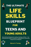 The Ultimate Life Skills Blueprint for Teens and Young Adults Master Money Management, Cooking, Cleaning, and More - Your Comprehensive Guide to Confidence, Independence, and Success in High Schooland Beyond.