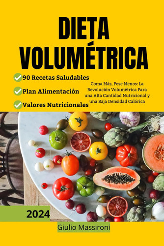 Dieta Volumétrica Coma Más, Pese Menos: La Revolución Volumétrica Para una Alta Cantidad Nutricional y una Baja Densidad Calórica