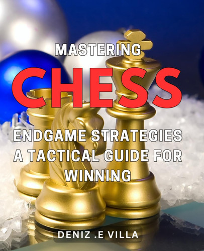 Mastering Chess Endgame Strategies: A Tactical Guide for Winning.: Expertly Dominate Chess Endgames: A Strategic Handbook for Victory.