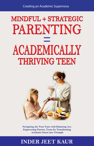 MINDFUL+STRATEGIC PARENTING = ACADEMICAALLY THRIVING PARENTS: Navigating the teen years with Balancing Act, Empowering Parents, , Teens for Transforming Academic Stress into Triumph
