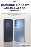 My Samsung Galaxy A15 5G & A25 5G User Guide A Concise User Manual with Step-by-Step Instructions for Seniors and Beginners to Master Your Device in No Time