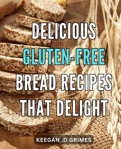 Delicious Gluten-Free Bread Recipes That Delight: Irresistible for a Tasty and Healthful