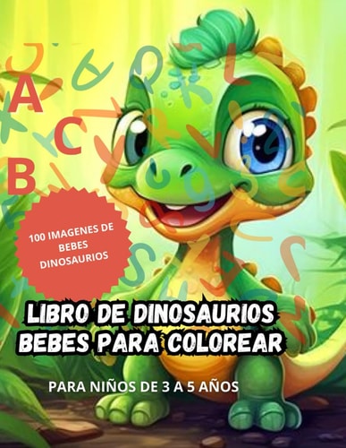 Dinosaurios Bebés: Libro de Colorear Dinosaurios el Abecedario y Números del 1 al 10: Diviértete Aprendiendo con Adorables Dinosaurios Bebés, el Abecedario y los Números del 1 al 10 (Spanish Edition)