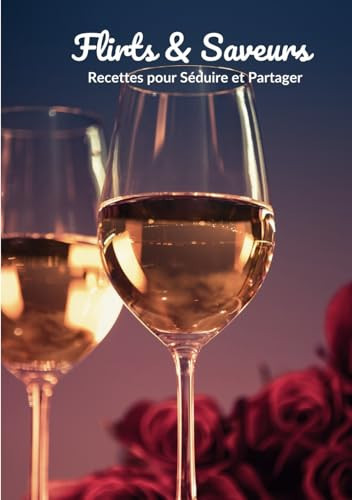 Flirts & Saveurs : Recettes pour Séduire et Partager: Cuisine en Duo : Recettes pour des Soirées Romantiques (French Edition)