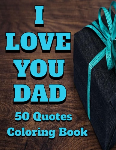I Love You Dad: A Heartfelt Coloring Book of Quotes and Images to Show Appreciation