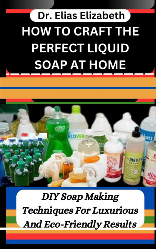 How to Craft the Perfect Liquid Soap at Home DIY Soap Making Techniques For Luxurious And Eco-Friendly Results