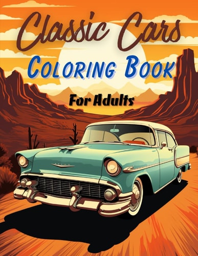 Classic Cars Coloring Book For Adults: A Collection of Beautiful And Amazing Vintage Cars For Stress Relief And Relaxation | Astonishing Illustrations For Car Enthusiasts
