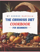 The Cirrhosis Diet Cookbook for Beginner 50 Delicious, Healthy, and Liver Friendly Recipes to Be Enjoyed for 1500 Days with a 28 Days Meal Plan and a 30 Days Meal Planner